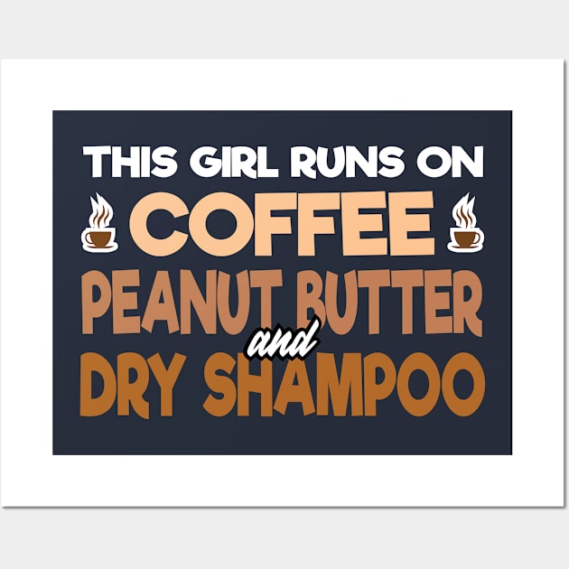 This Girl Runs on Coffee Peanut Butter and Dry Shampoo Wall Art by 4Craig